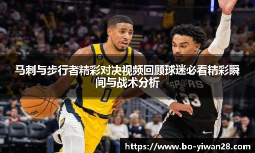 马刺与步行者精彩对决视频回顾球迷必看精彩瞬间与战术分析