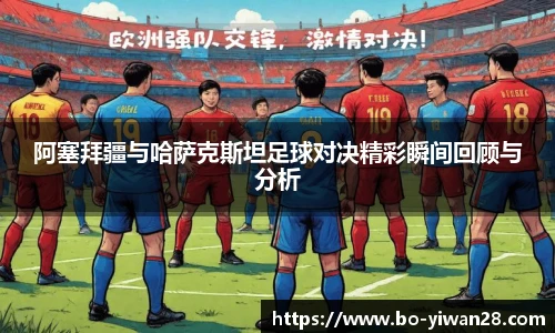 阿塞拜疆与哈萨克斯坦足球对决精彩瞬间回顾与分析