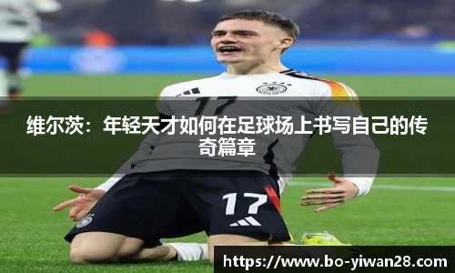 维尔茨：年轻天才如何在足球场上书写自己的传奇篇章