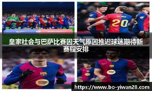 皇家社会与巴萨比赛因天气原因推迟球迷期待新赛程安排