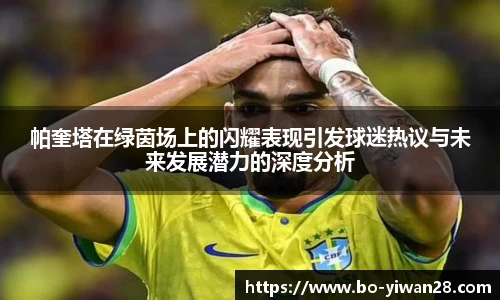 帕奎塔在绿茵场上的闪耀表现引发球迷热议与未来发展潜力的深度分析