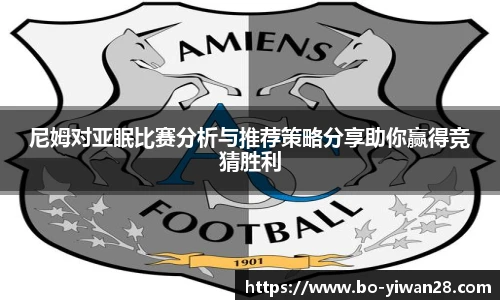 尼姆对亚眠比赛分析与推荐策略分享助你赢得竞猜胜利