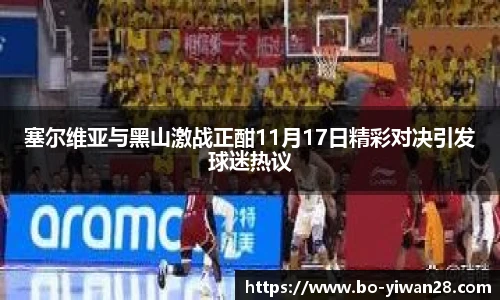 塞尔维亚与黑山激战正酣11月17日精彩对决引发球迷热议