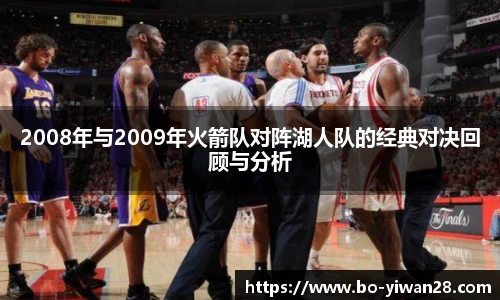 2008年与2009年火箭队对阵湖人队的经典对决回顾与分析